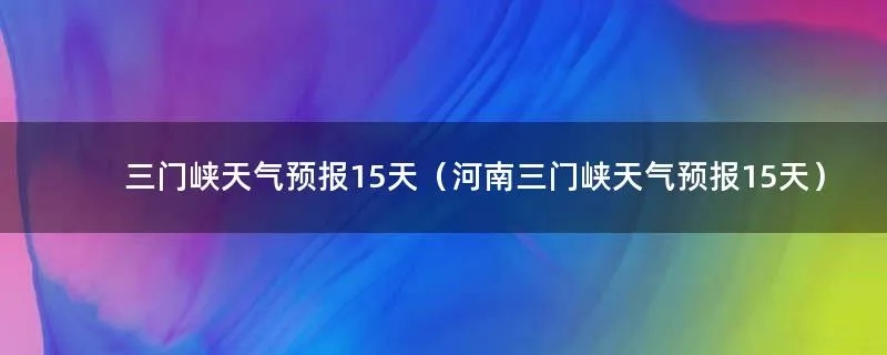 三门峡天气预报（三门峡天气预报2345）